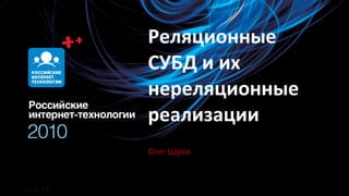 Реляционные
          СУБД и их
          нереляционные
          реализации
          Олег Царёв



10.4.10
 