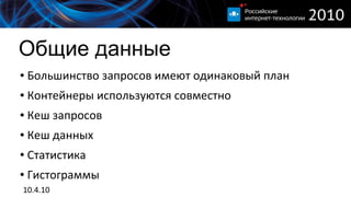 Общие данные
●   Большинство запросов имеют одинаковый план
●   Контейнеры используются совместно
●   Кеш запросов
●   Кеш данных
●   Статистика
●   Гистограммы
10.4.10
 