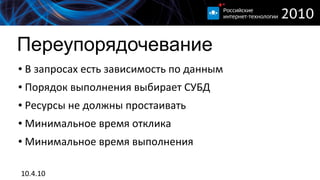 Переупорядочевание
●   В запросах есть зависимость по данным
●   Порядок выполнения выбирает СУБД
●   Ресурсы не должны простаивать
●   Минимальное время отклика
●   Минимальное время выполнения

10.4.10
 