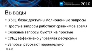 Выводы
●   В SQL базах доступны полноценные запросы
●   Простые запросы работают сравнимое время
●   Сложные запросы бьются на простые
●   СУБД эффективно управляет ресурсами
●   Запросы работают параллельно
10.4.10
 