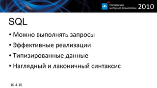 SQL
●   Можно выполнять запросы
●   Эффективные реализации
●   Типизированные данные
●   Наглядный и лаконичный синтаксис

10.4.10
 