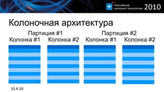 Колоночная архитектура
      Партиция #1            Партиция #2
Колонка #1 Колонка #2   Колонка #1 Колонка #2




10.4.10
 