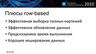 Плюсы row-based
●   Эффективная выборка полных кортежей
●   Эффективное обновление данных
●   Предсказуемое время выполнения
●   Хорошее кеширование данных

10.4.10
 