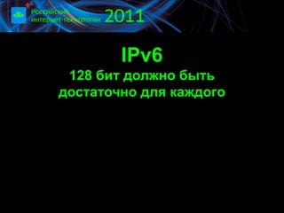 IPv6
 128 бит должно быть
достаточно для каждого
 