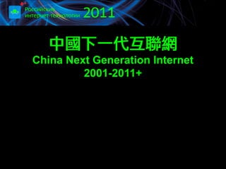 中國下一代互聯網
China Next Generation Internet
         2001-2011+
 