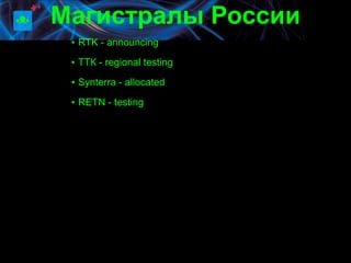 Магистралы России
 ▪ RTK - announcing
 ▪ ТТК - regional testing

 ▪ Synterra - allocated

 ▪ RETN - testing
 