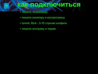 как подключиться
▪ пишите провайдеру
▪ пишите сенатору и конгрессмену

▪ tunnel, 6to4 - 3-10 строчек конфига

▪ пишите апстриму и пирам
 