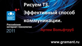 www.gramant.ru Артем Вольфтруб Рисуем ТЗ. Эффективный способ коммуникации. 