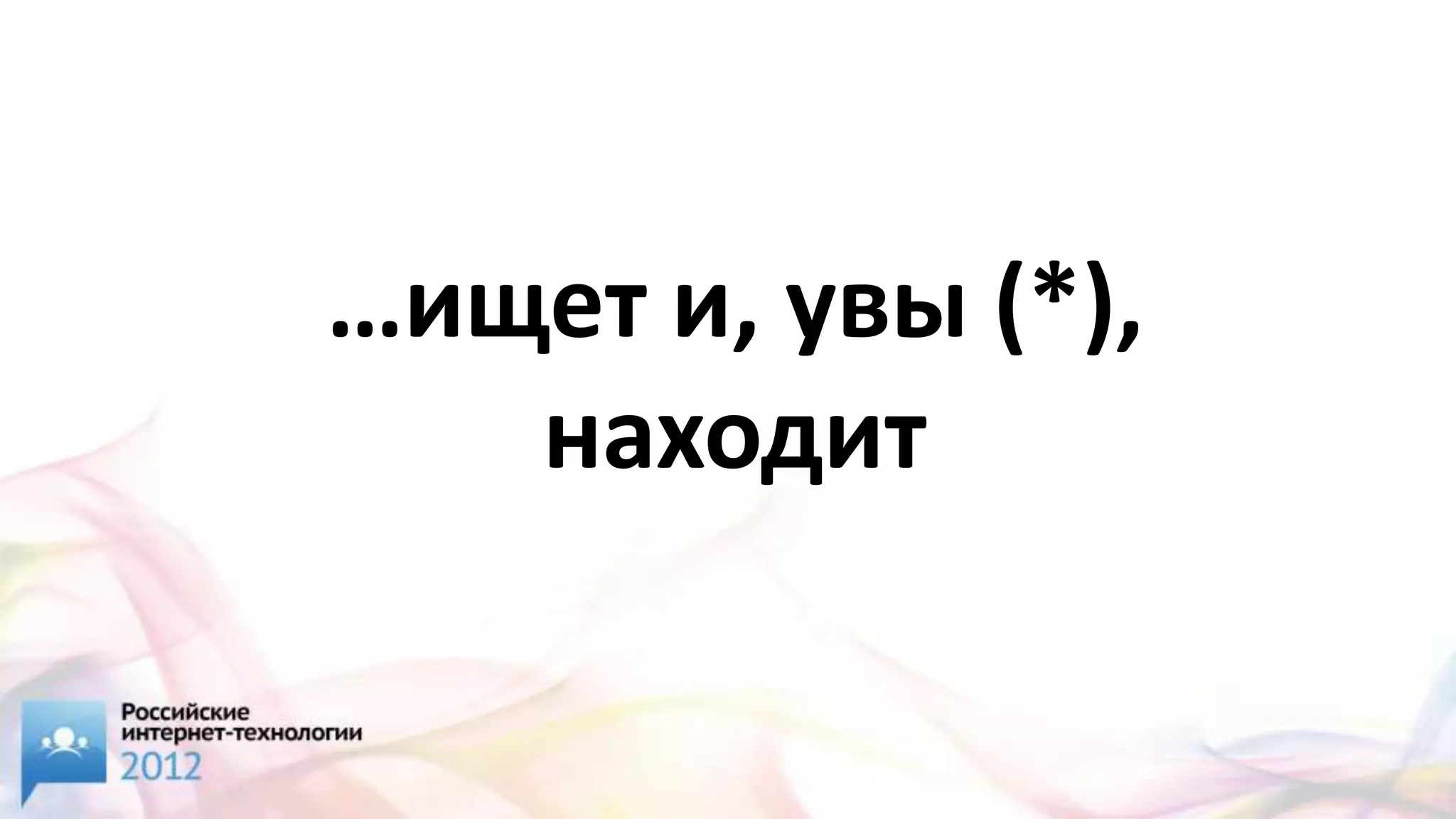 …ищет и, увы (*),
   находит
 