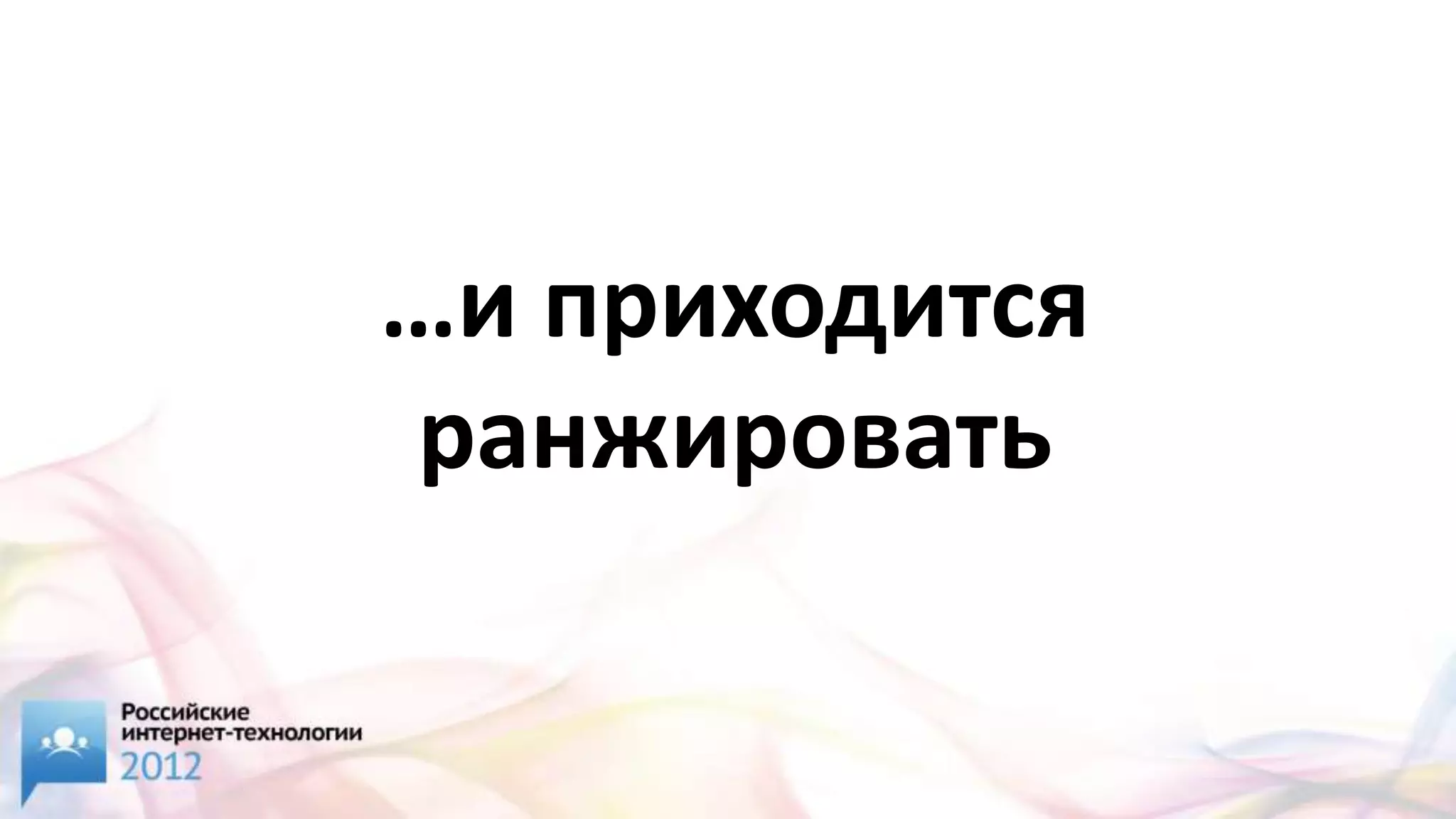 …и приходится
ранжировать
 