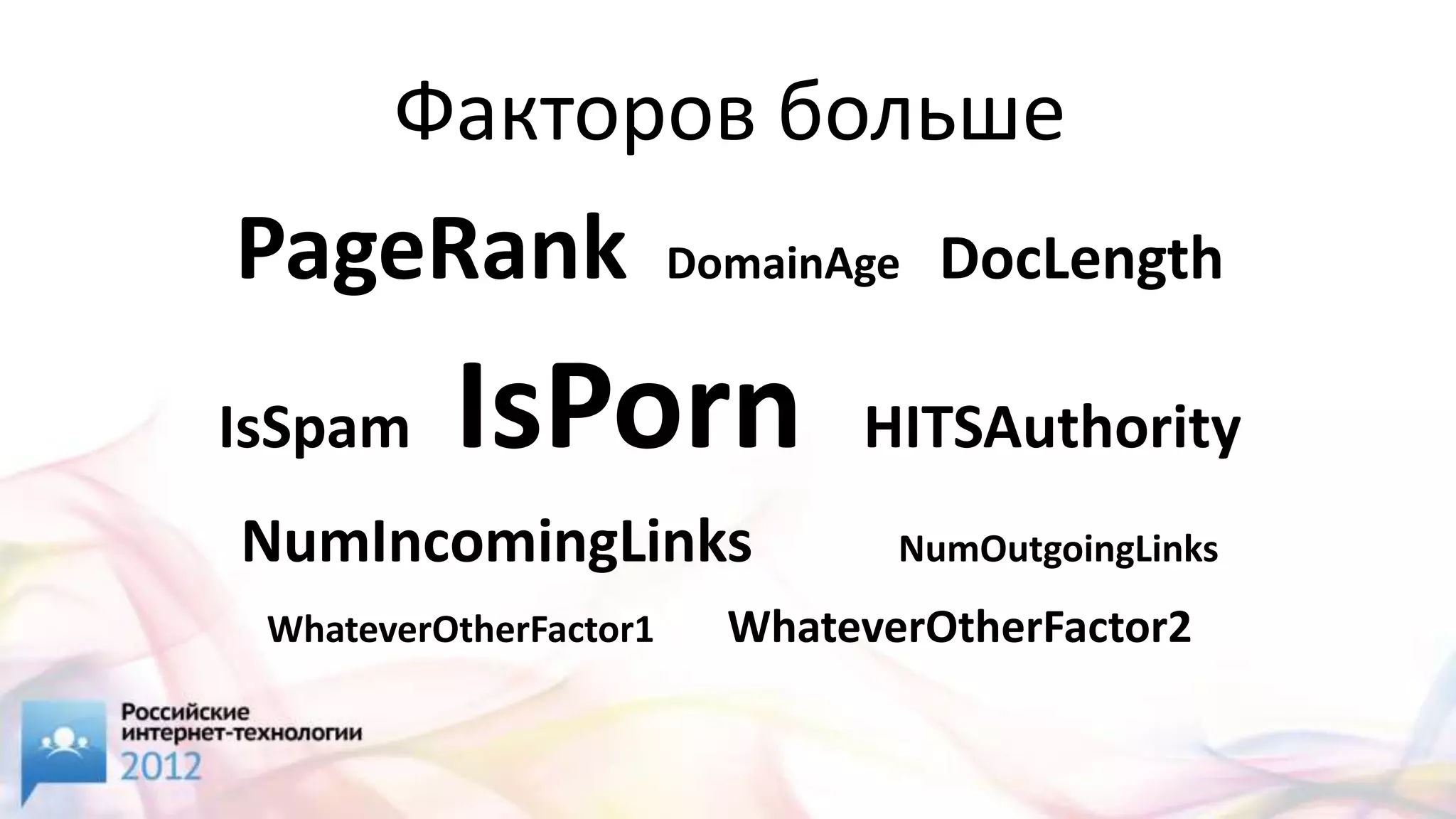 Факторов больше
PageRank                DomainAge   DocLength

IsSpam    IsPorn               HITSAuthority
NumIncomingLinks                 NumOutgoingLinks
 WhateverOtherFactor1     WhateverOtherFactor2
 
