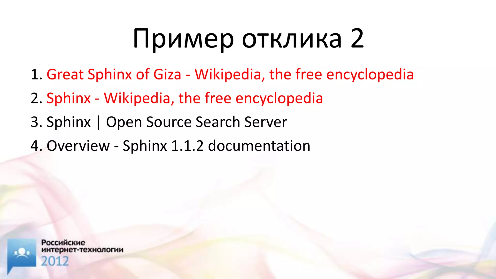 Пример отклика 2
1. Great Sphinx of Giza - Wikipedia, the free encyclopedia
2. Sphinx - Wikipedia, the free encyclopedia
3. Sphinx | Open Source Search Server
4. Overview - Sphinx 1.1.2 documentation
 