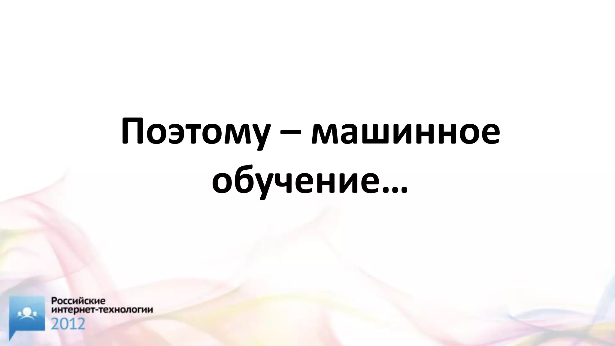 Поэтому – машинное
    обучение…
 