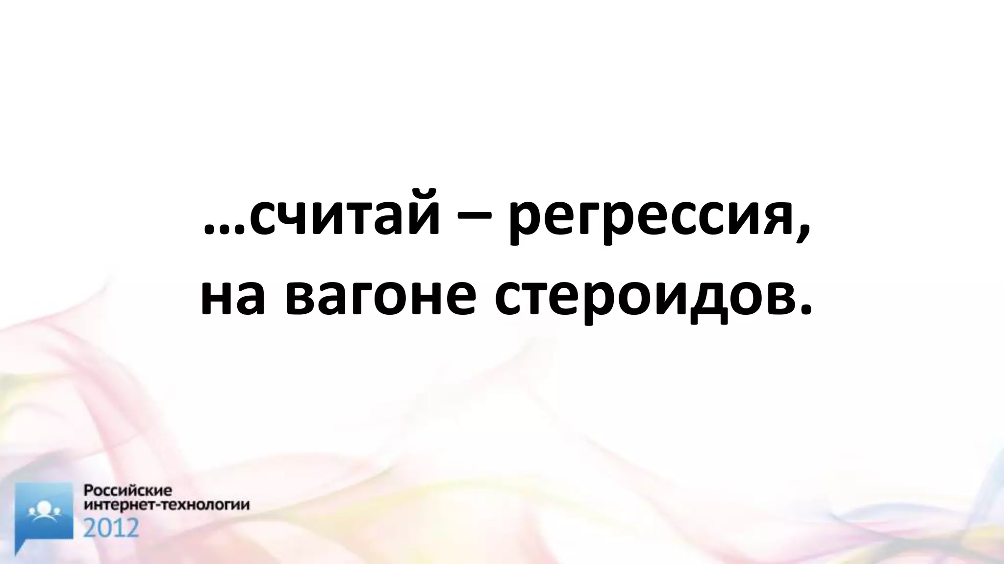 …считай – регрессия,
на вагоне стероидов.
 