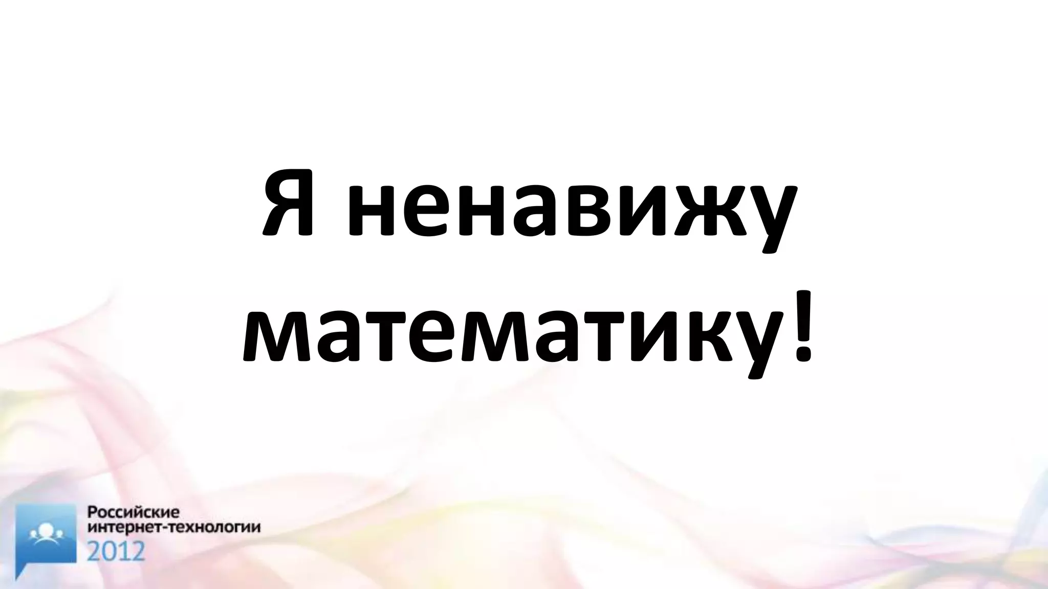 Я ненавижу
математику!
 