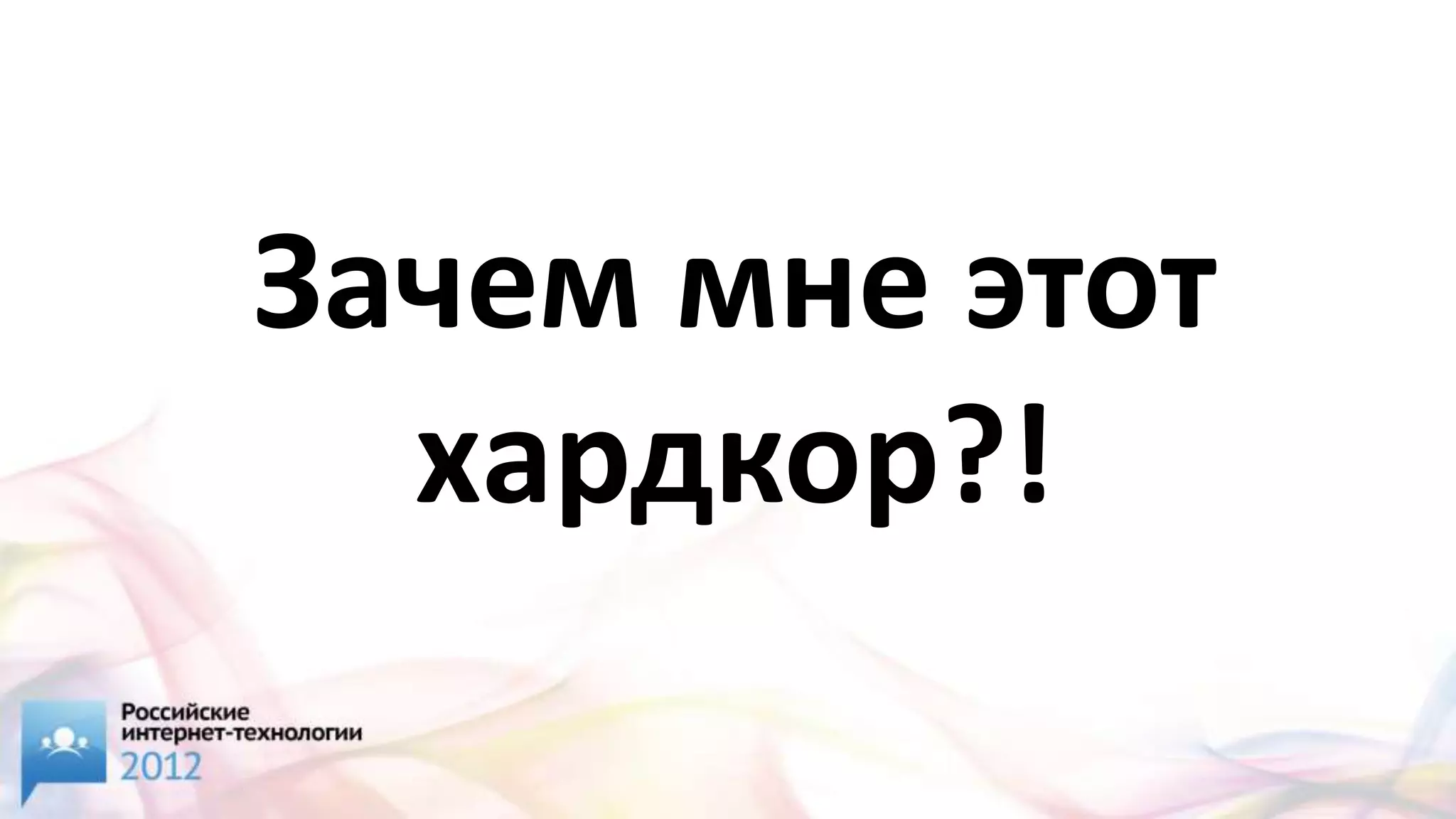 Зачем мне этот
  хардкор?!
 