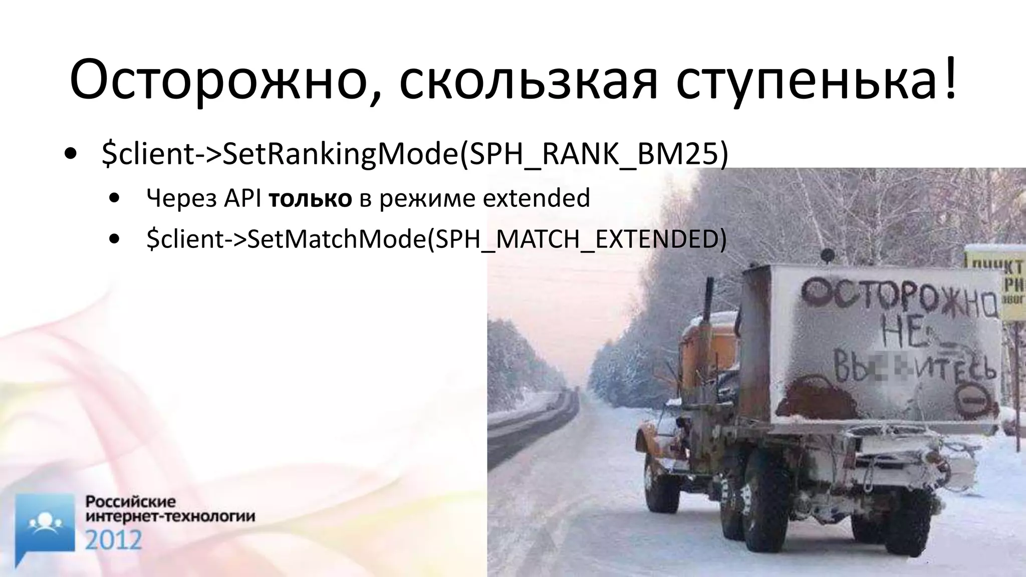 Осторожно, скользкая ступенька!
• $client->SetRankingMode(SPH_RANK_BM25)
  • Через API только в режиме extended
  • $client->SetMatchMode(SPH_MATCH_EXTENDED)
 