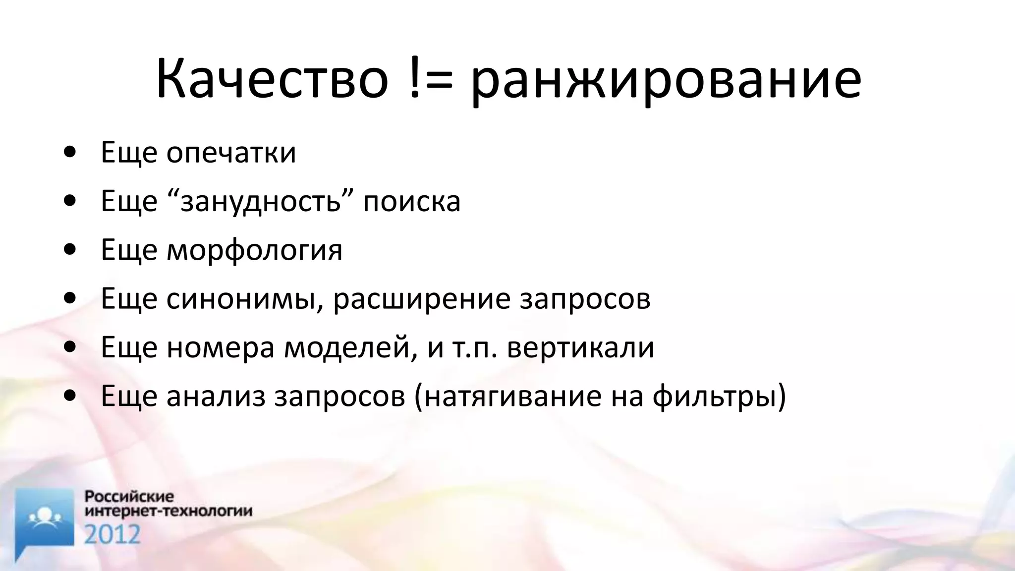 Качество != ранжирование
•   Еще опечатки
•   Еще “занудность” поиска
•   Еще морфология
•   Еще синонимы, расширение запросов
•   Еще номера моделей, и т.п. вертикали
•   Еще анализ запросов (натягивание на фильтры)
 