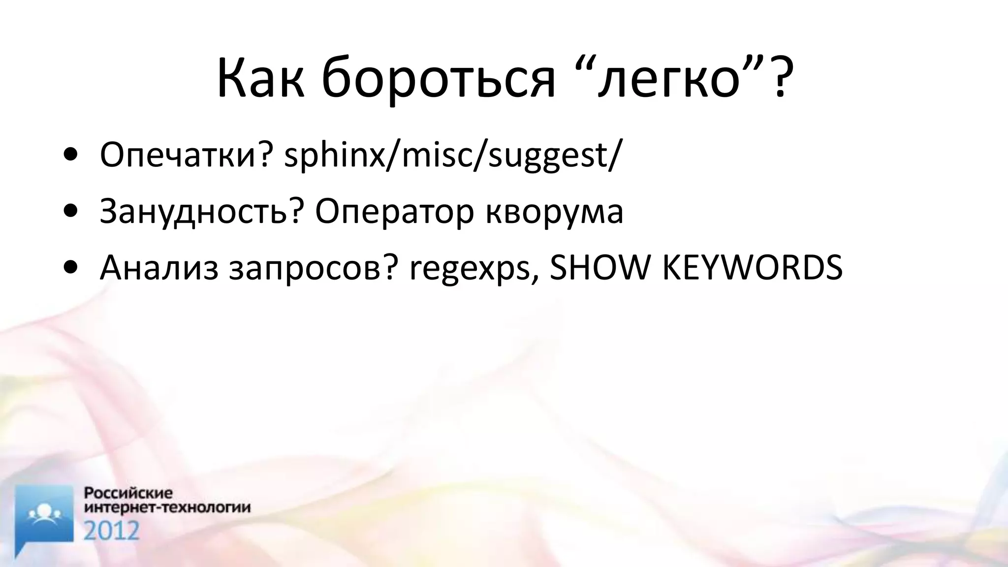 Как бороться “легко”?
• Опечатки? sphinx/misc/suggest/
• Занудность? Оператор кворума
• Анализ запросов? regexps, SHOW KEYWORDS
 