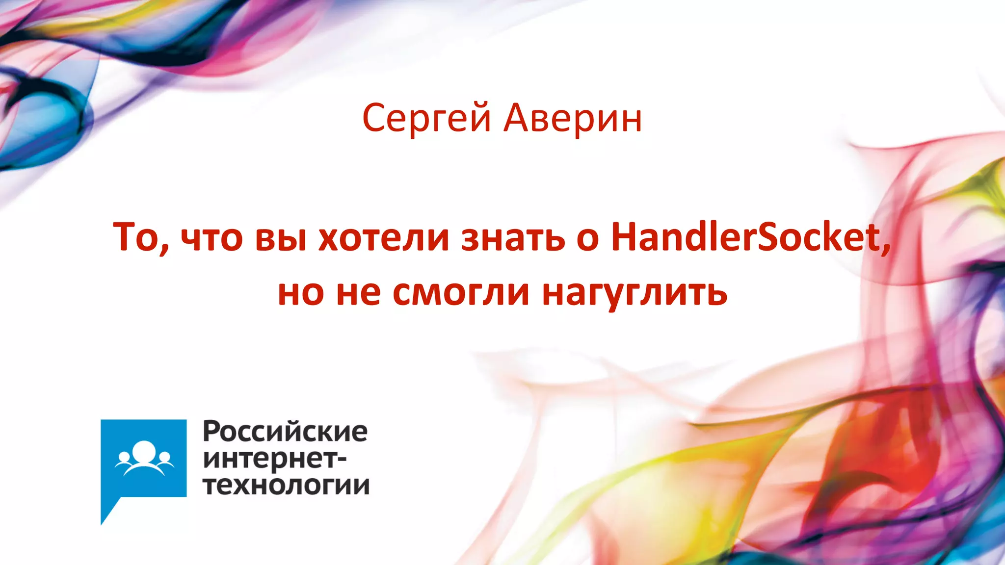 Сергей  Аверин
То,  что  вы  хотели  знать  о  HandlerSocket,  
но  не  смогли  нагуглить

 