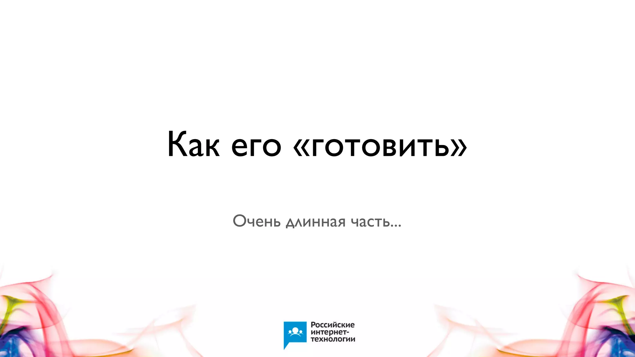 Как его «готовить»
Очень длинная часть...

 