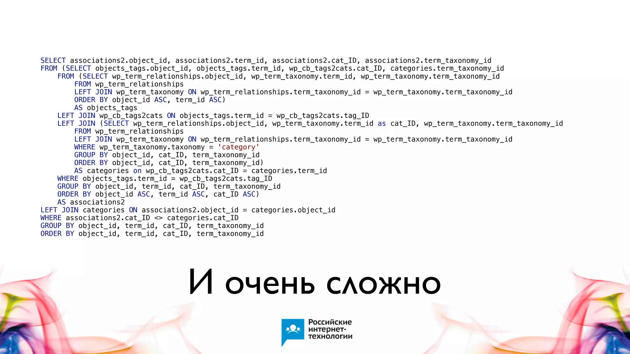 SELECT associations2.object_id, associations2.term_id, associations2.cat_ID, associations2.term_taxonomy_id
FROM (SELECT objects_tags.object_id, objects_tags.term_id, wp_cb_tags2cats.cat_ID, categories.term_taxonomy_id
FROM (SELECT wp_term_relationships.object_id, wp_term_taxonomy.term_id, wp_term_taxonomy.term_taxonomy_id
FROM wp_term_relationships
LEFT JOIN wp_term_taxonomy ON wp_term_relationships.term_taxonomy_id = wp_term_taxonomy.term_taxonomy_id
ORDER BY object_id ASC, term_id ASC)
AS objects_tags
LEFT JOIN wp_cb_tags2cats ON objects_tags.term_id = wp_cb_tags2cats.tag_ID
LEFT JOIN (SELECT wp_term_relationships.object_id, wp_term_taxonomy.term_id as cat_ID, wp_term_taxonomy.term_taxonomy_id
FROM wp_term_relationships
LEFT JOIN wp_term_taxonomy ON wp_term_relationships.term_taxonomy_id = wp_term_taxonomy.term_taxonomy_id
WHERE wp_term_taxonomy.taxonomy = 'category'
GROUP BY object_id, cat_ID, term_taxonomy_id
ORDER BY object_id, cat_ID, term_taxonomy_id)
AS categories on wp_cb_tags2cats.cat_ID = categories.term_id
WHERE objects_tags.term_id = wp_cb_tags2cats.tag_ID
GROUP BY object_id, term_id, cat_ID, term_taxonomy_id
ORDER BY object_id ASC, term_id ASC, cat_ID ASC)
AS associations2
LEFT JOIN categories ON associations2.object_id = categories.object_id
WHERE associations2.cat_ID <> categories.cat_ID
GROUP BY object_id, term_id, cat_ID, term_taxonomy_id
ORDER BY object_id, term_id, cat_ID, term_taxonomy_id

И очень сложно

 