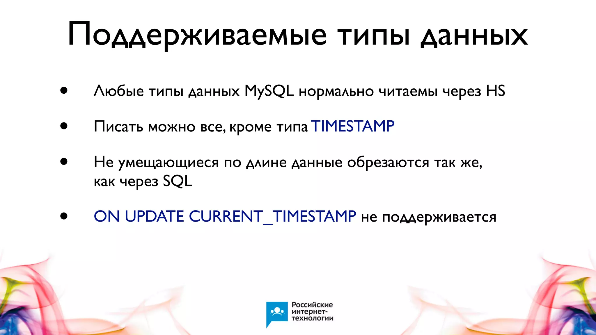 Поддерживаемые типы данных
•
•
•

Любые типы данных MySQL нормально читаемы через HS

•

ON UPDATE CURRENT_TIMESTAMP не поддерживается

Писать можно все, кроме типа TIMESTAMP
Не умещающиеся по длине данные обрезаются так же,
как через SQL

 