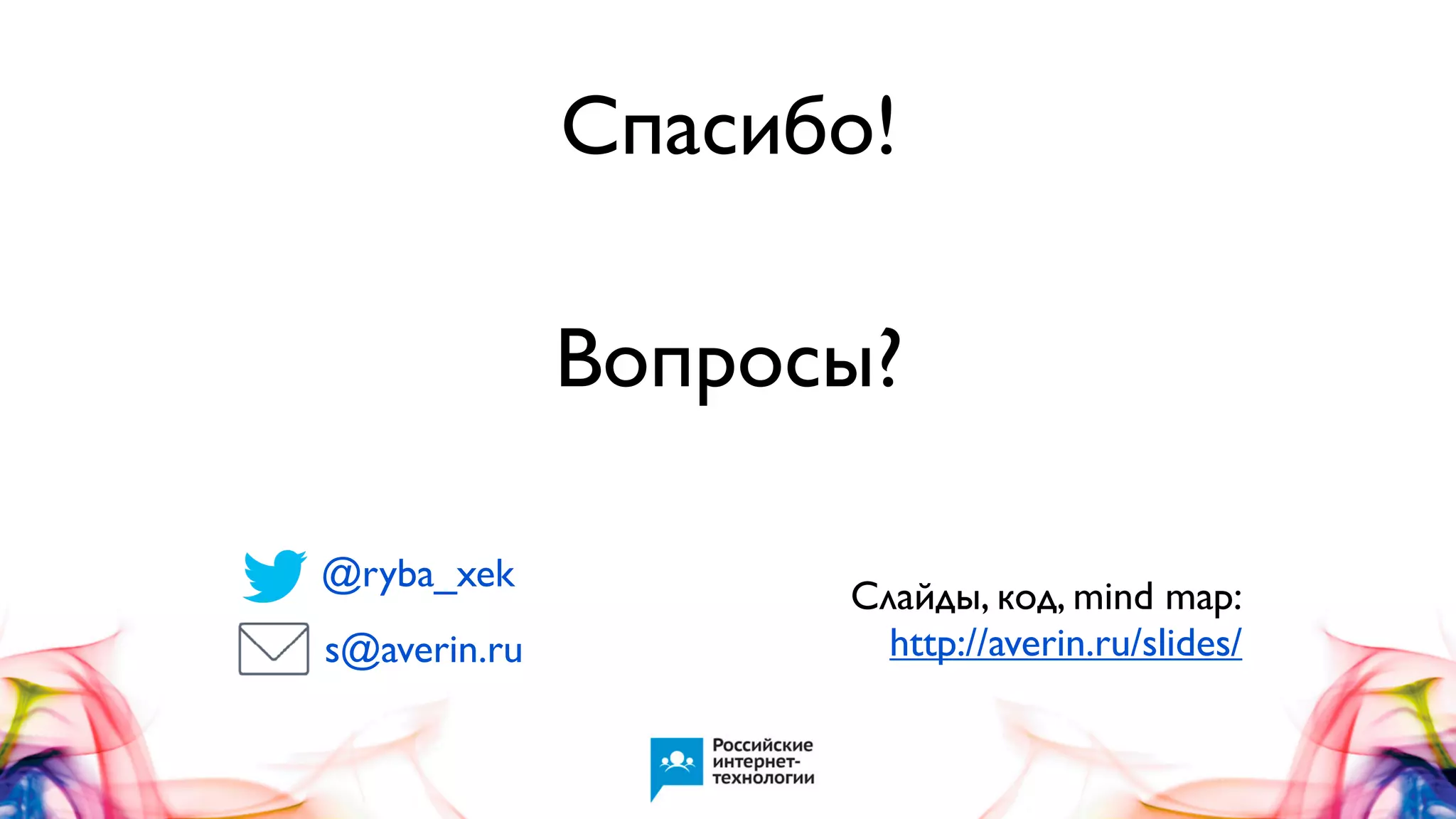 Спасибо!
Вопросы?
@ryba_xek
s@averin.ru

Слайды, код, mind map:
http://averin.ru/slides/

 