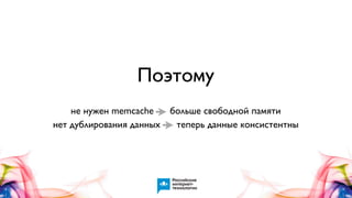 Поэтому
не нужен memcache
больше свободной памяти
нет дублирования данных
теперь данные консистентны

 