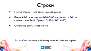 Строки
•
•

Пустая строка — это токен нулевой длины

•

Остальные байты не меняются

Каждый байт в диапазоне 0x00–0x0F предваряется 0x01 и
сдвигается на 0x40. (Пример: 0x03 0x01 0x43)

tt или tn означает, что между ними есть пустая строка

 