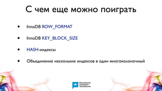 С чем еще можно поиграть
•
•
•
•

InnoDB ROW_FORMAT
InnoDB KEY_BLOCK_SIZE
HASH-индексы
Объединение нескольких индексов в один многоколоночный

 