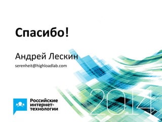 Спасибо!
Андрей Лескин
serenheit@highloadlab.com
 