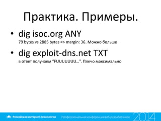 Практика. Примеры.
• dig isoc.org ANY
79 bytes vs 2885 bytes => margin: 36. Можно больше
• dig exploit-dns.net TXT
в ответ получаем “FUUUUUUU…”. Плечо максимально
 