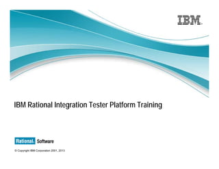 IBM Rational Integration Tester Platform Training

© Copyright IBM Corporation 2001, 2013

 