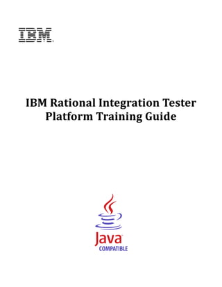 IBM	Rational	Integration	Tester	
Platform	Training	Guide	
	
	
	
	
	
	
	
	
	

	
	

	

 