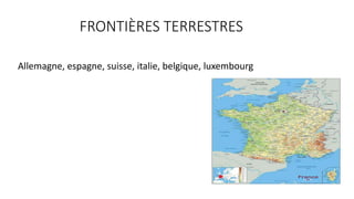 FRONTIÈRES TERRESTRES
Allemagne, espagne, suisse, italie, belgique, luxembourg
 