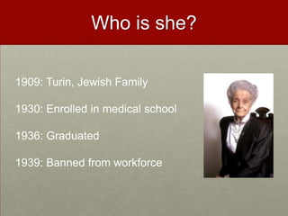 Who is she?1909: Turin, Jewish Family1930: Enrolled in medical school1936: Graduated1939: Banned from workforce