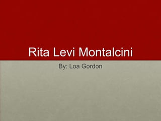 Rita Levi Montalcini By: Loa Gordon 