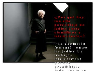 ¿Por qué hay tan alto porcentaje de judíos entre científicos e intelectuales? - La exclusión fomentó  entre los judíos los trabajos intelectivos: pueden prohibírtelo todo,  ¡pero no que pienses! Y es cierto que hay muchos judíos entre los premios Nobel... 