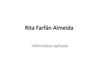 Rita Farfán Almeida
Informática aplicada
 