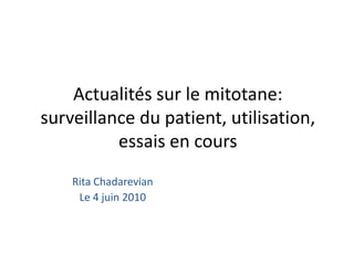 Actualitéssur le mitotane: surveillance du patient, utilisation, essais en cours Rita Chadarevian Le 4 juin 2010 