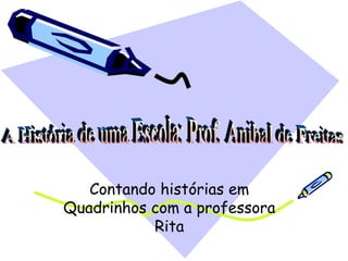A História de uma Escola: Prof. Anibal de Freitas Contando histórias em Quadrinhos com a professora Rita 