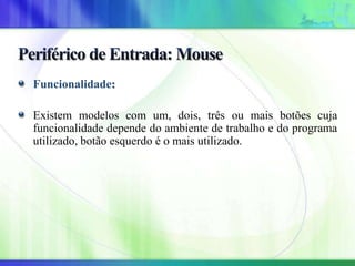 Funcionalidade:
Existem modelos com um, dois, três ou mais botões cuja
funcionalidade depende do ambiente de trabalho e do programa
utilizado, botão esquerdo é o mais utilizado.
 