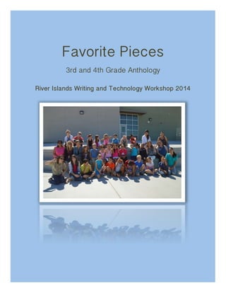 Favorite Pieces
3rd and 4th Grade Anthology
River Islands Writing and Technology Workshop 2014
 
