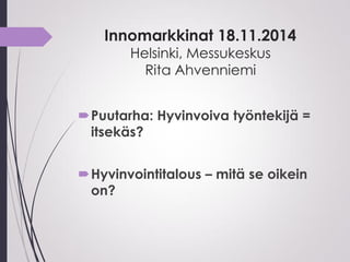 Innomarkkinat 18.11.2014
Helsinki, Messukeskus
Rita Ahvenniemi
Puutarha: Hyvinvoiva työntekijä =
itsekäs?
Hyvinvointitalous – mitä se oikein
on?
 