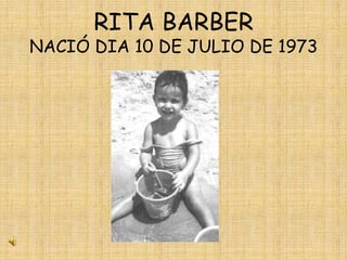 RITA BARBER
NACIÓ DIA 10 DE JULIO DE 1973
 