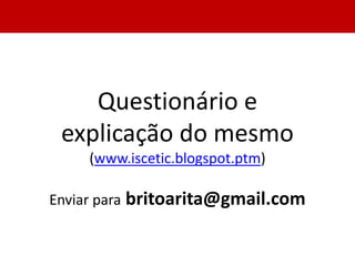 Questionário e
 explicação do mesmo
     (www.iscetic.blogspot.ptm)

Enviar para britoarita@gmail.com
 