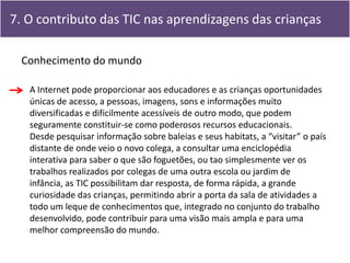 7. O contributo das TIC nas aprendizagens das crianças

  Conhecimento do mundo

   A Internet pode proporcionar aos educa...