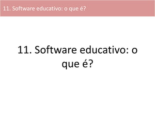 11. Software educativo: o que é?




     11. Software educativo: o
              que é?
 