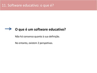 11. Software educativo: o que é?




        O que é um software educativo?
        Não há consenso quanto à sua definição...